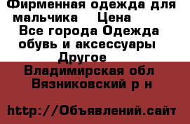 Фирменная одежда для мальчика  › Цена ­ 500 - Все города Одежда, обувь и аксессуары » Другое   . Владимирская обл.,Вязниковский р-н